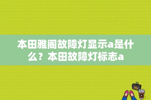 本田雅阁故障灯显示a是什么？本田故障灯标志a-图1