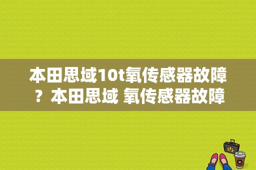 本田思域10t氧传感器故障？本田思域 氧传感器故障-图1