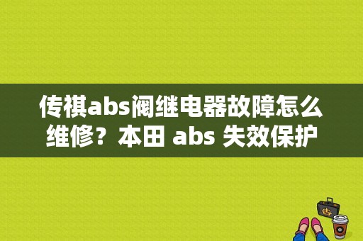 传祺abs阀继电器故障怎么维修？本田 abs 失效保护继电器故障-图1