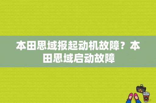 本田思域报起动机故障？本田思域启动故障-图1