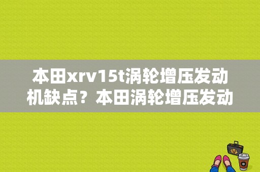 本田xrv15t涡轮增压发动机缺点？本田涡轮增压发动机故障率-图1