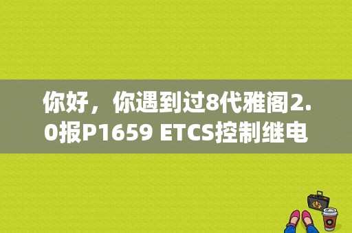 你好，你遇到过8代雅阁2.0报P1659 ETCS控制继电器关闭故障吗？本田雅阁故障码p1659-图1