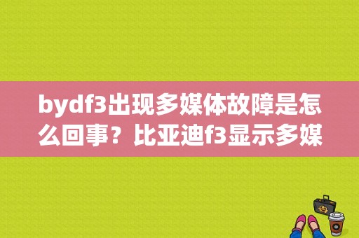 bydf3出现多媒体故障是怎么回事？比亚迪f3显示多媒体故障-图1