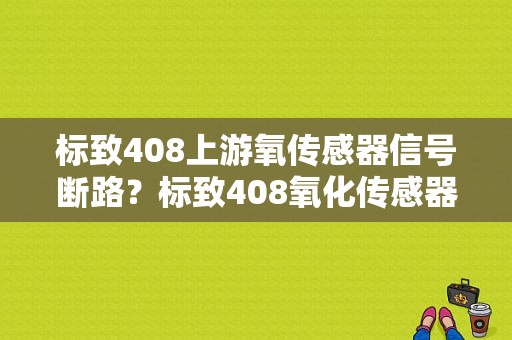 标致408上游氧传感器信号断路？标致408氧化传感器故障-图1