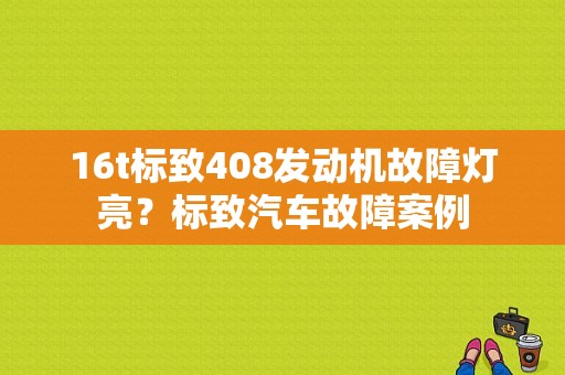 16t标致408发动机故障灯亮？标致汽车故障案例-图1