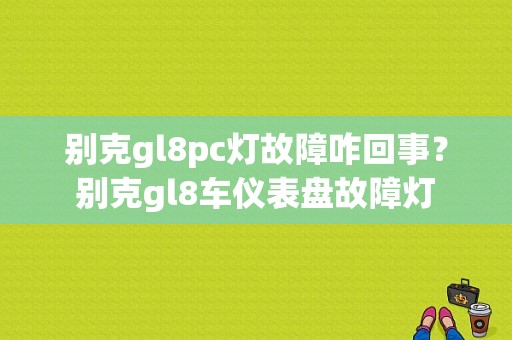 别克gl8pc灯故障咋回事？别克gl8车仪表盘故障灯-图1