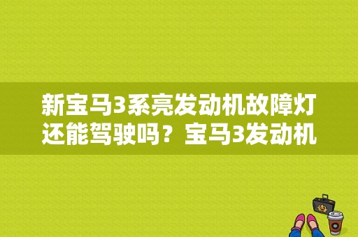 新宝马3系亮发动机故障灯还能驾驶吗？宝马3发动机故障灯亮了-图1