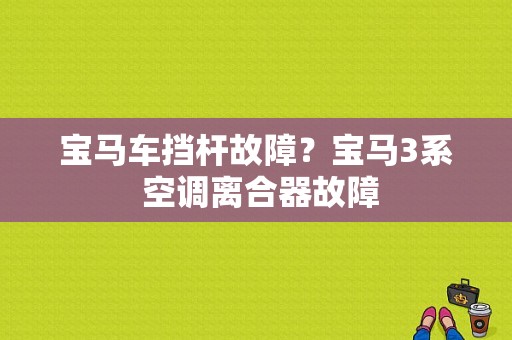 宝马车挡杆故障？宝马3系 空调离合器故障-图1