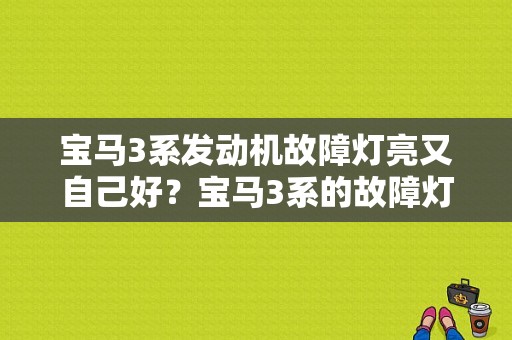 宝马3系发动机故障灯亮又自己好？宝马3系的故障灯全部亮起-图1