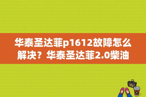 华泰圣达菲p1612故障怎么解决？华泰圣达菲2.0柴油版故障-图1