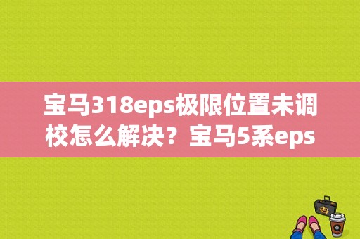 宝马318eps极限位置未调校怎么解决？宝马5系eps低电压故障-图1