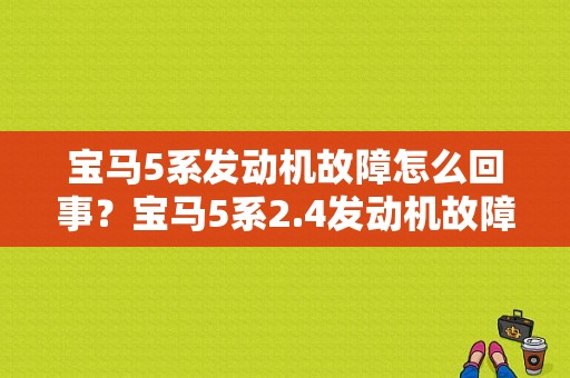 宝马5系发动机故障怎么回事？宝马5系2.4发动机故障灯亮-图1