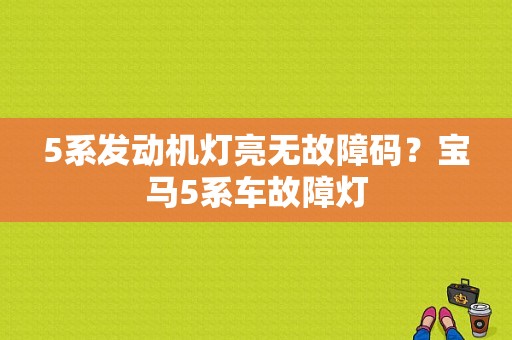 5系发动机灯亮无故障码？宝马5系车故障灯-图1