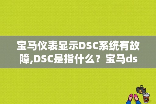 宝马仪表显示DSC系统有故障,DSC是指什么？宝马dsc故障是什么-图1