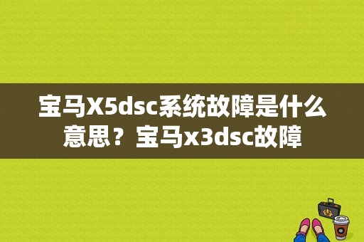 宝马X5dsc系统故障是什么意思？宝马x3dsc故障-图1