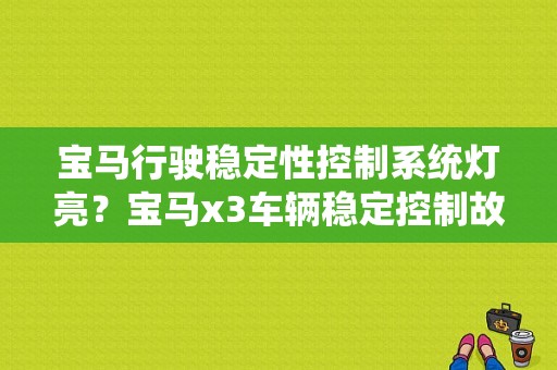 宝马行驶稳定性控制系统灯亮？宝马x3车辆稳定控制故障-图1