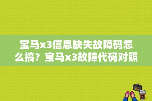 宝马x3信息缺失故障码怎么搞？宝马x3故障代码对照-图1