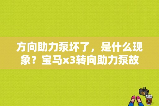 方向助力泵坏了，是什么现象？宝马x3转向助力泵故障-图1