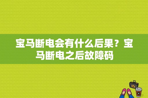 宝马断电会有什么后果？宝马断电之后故障码